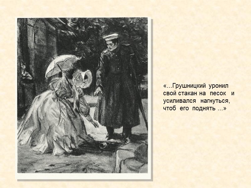 «...Грушницкий уронил свой стакан на  песок   и  усиливался  нагнуться,